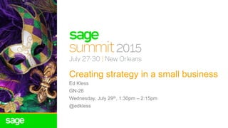 Creating strategy in a small business
Ed Kless
GN-26
Wednesday, July 29th, 1:30pm – 2:15pm
@edkless
 