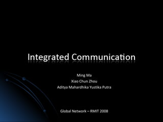 Ming Ma
        Xiao Chun Zhou
Aditya Mahardhika Yustika Putra




 Global Network – RMIT 2008
 