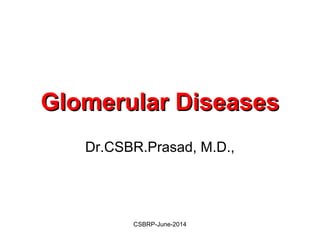 Glomerular DiseasesGlomerular Diseases
Dr.CSBR.Prasad, M.D.,
CSBRP-June-2014
 