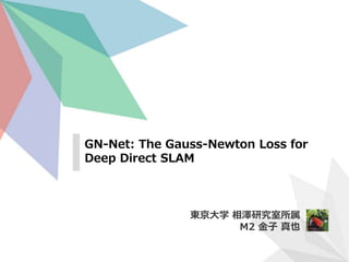 GN-Net: The Gauss-Newton Loss for
Deep Direct SLAM
東京大学 相澤研究室所属
M2 金子 真也
 