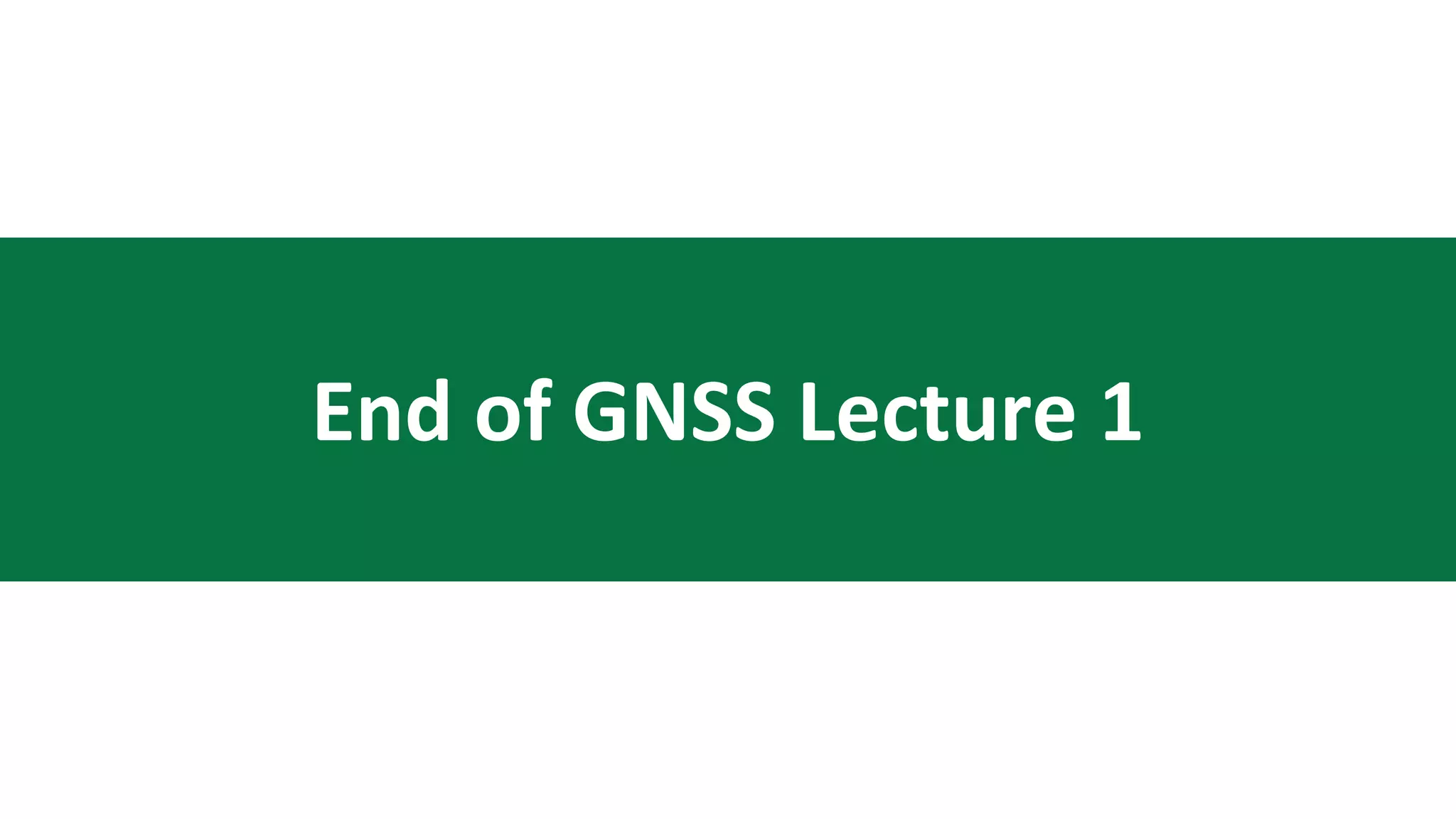 End of GNSS Lecture 1
 