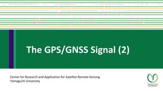 Center for Research and Application for Satellite Remote Sensing
Yamaguchi University
The GPS/GNSS Signal (2)
 