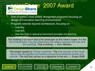 esignShare  2007 Award (Honors)One of world’s most widely recognised programs focusing on design of innovative learning environments Program extends beyond architecture, focusing onLearningLearnersHow the built or natural environment provides rich learning opportunities 6
