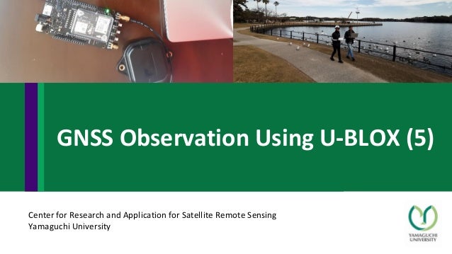 Center for Research and Application for Satellite Remote Sensing
Yamaguchi University
GNSS Observation Using U-BLOX (5)
 