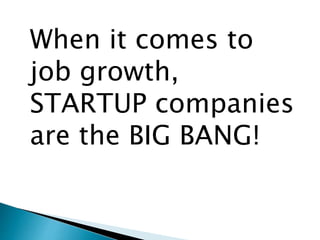 When it comes to 
job growth, 
STARTUP companies 
are the BIG BANG! 
 