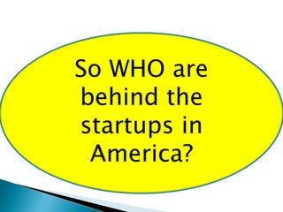 So WHO are 
behind the 
startups in 
America? 
 