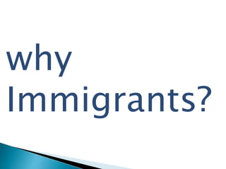 why 
Immigrants? 
 