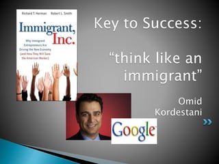 Key to Success: 
“think like an 
immigrant” 
Omid 
Kordestani 
 