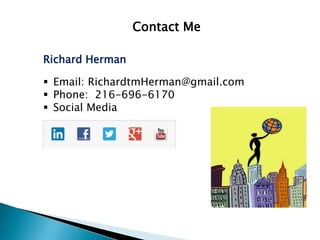 Contact Me 
Richard Herman 
 Email: RichardtmHerman@gmail.com 
 Phone: 216-696-6170 
 Social Media 
