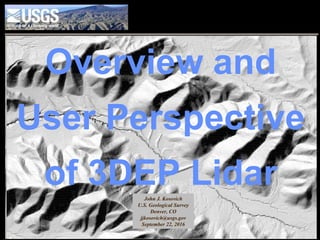 Overview and
User Perspective
of 3DEP LidarJohn J. Kosovich
U.S. Geological Survey
Denver, CO
jjkosovich@usgs.gov
September 22, 2016
 