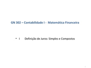 GN 302 – Contabilidade I - Matemática Financeira

• I

Definição de Juros: Simples e Compostos

1

 