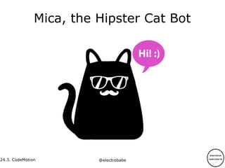 24.3.
24.3. CodeMotion @electrobabe
Mica, the Hipster Cat Bot
 
