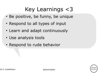 24.3.
24.3. CodeMotion @electrobabe
Key Learnings <3
●
Be positive, be funny, be unique
●
Respond to all types of input
●
Learn and adapt continuously
●
Use analysis tools
●
Respond to rude behavior
 