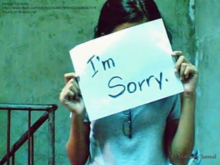 Image: 'I'm Sorry'
http://www.flickr.com/photos/66480149@N02/6288367519
Found on flickrcc.net
 