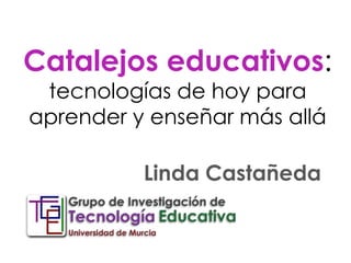 Catalejos educativos:
tecnologías de hoy para
aprender y enseñar más allá
Linda Castañeda
 
