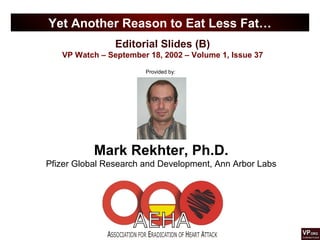 Editorial Slides (B)
VP Watch – September 18, 2002 – Volume 1, Issue 37
Yet Another Reason to Eat Less Fat…
Provided by:
Mark Rekhter, Ph.D.
Pfizer Global Research and Development, Ann Arbor Labs
 