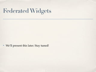 Federated Widgets




✤   We’ll present this later. Stay tuned!
 