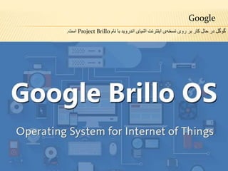 Google
‫نام‬ ‫با‬ ‫اندروید‬ ‫اشیای‬ ‫اینترنت‬ ‫ی‬‫نسخه‬ ‫روی‬ ‫بر‬ ‫کار‬ ‫حال‬ ‫در‬ ‫گوگل‬Project Brillo‫است‬.
 