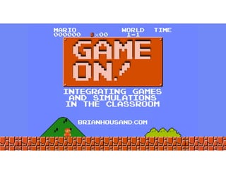 INTEGRATING GAMES
AND SIMULATIONS
IN THE CLASSROOM
GAME
ON!
brianhousand.com
 