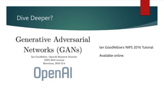 Dive Deeper?
Ian Goodfellow’s NIPS 2016 Tutorial
Available online.
 