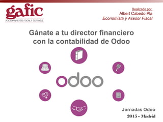 Gánate a tu director financiero
con la contabilidad de Odoo
Realizado por:
Albert Cabedo Pla
Economista y Asesor Fiscal
Jornadas Odoo
2015 - Madrid
 