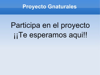 Proyecto Gnaturales Participa en el proyecto ¡¡Te esperamos aqui!!