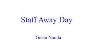 Staff Away Day
Geeta Nanda
 