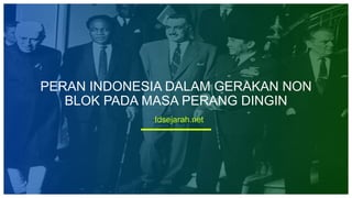 Idsejarah.net
PERAN INDONESIA DALAM GERAKAN NON
BLOK PADA MASA PERANG DINGIN
 