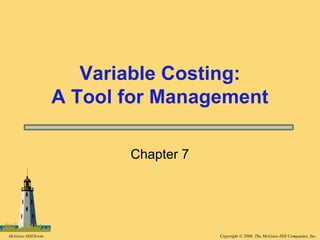Copyright © 2008, The McGraw-Hill Companies, Inc.McGraw-Hill/Irwin
Chapter 7
Variable Costing:
A Tool for Management
 