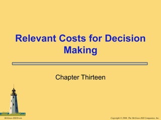 Copyright © 2008, The McGraw-Hill Companies, Inc.McGraw-Hill/Irwin
Relevant Costs for Decision
Making
Chapter Thirteen
 