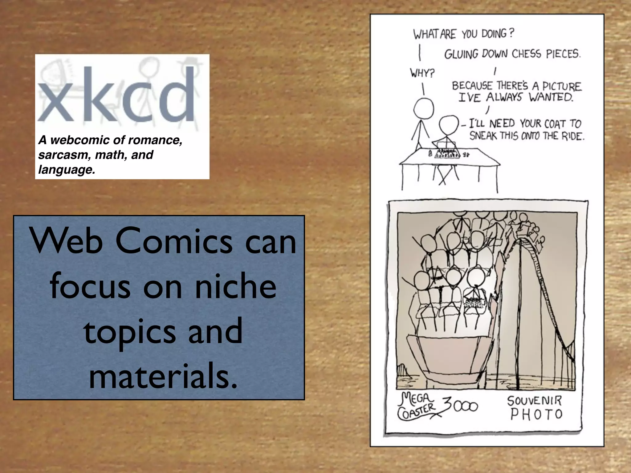 A webcomic of romance,
sarcasm, math, and
language.




Web Comics can
 focus on niche
   topics and
   materials.
 