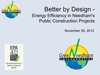 Better by Design -
Energy Efficiency in Needham's
   Public Construction Projects

                November 26, 2012
 