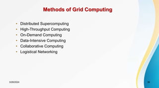 Methods of Grid Computing
• Distributed Supercomputing
• High-Throughput Computing
• On-Demand Computing
• Data-Intensive Computing
• Collaborative Computing
• Logistical Networking
3/28/2024 36
 