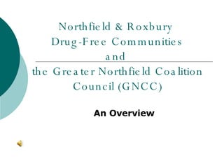 Northfield & Roxbury  Drug-Free Communities and  the Greater Northfield Coalition Council (GNCC) An Overview 