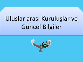 Uluslar arası Kuruluşlar ve
      Güncel Bilgiler
 