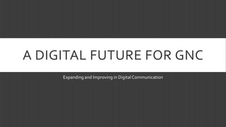 A DIGITAL FUTURE FOR GNC
Expanding and Improving in DigitalCommunication
 