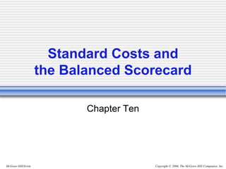Copyright © 2006, The McGraw-Hill Companies, Inc.
McGraw-Hill/Irwin
Standard Costs and
the Balanced Scorecard
Chapter Ten
 