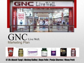 GNC
  Marketing Plan
                        Live Well.




LT 2B: Akash Tyagi | Akshay Kalley | Anya Felix | Pooja Sharma | Vinay Potti
 