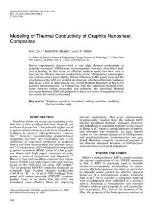 Journal of ELECTRONIC MATERIALS, Vol. 39, No. 3, 2010
DOI: 10.1007/s11664-009-1062-2
Ó 2010 TMS




Modeling of Thermal Conductivity of Graphite Nanosheet
Composites

                      WEI LIN,1,2 RONGWEI ZHANG,1 and C.P. WONG1

                      1.—School of Material Science & Engineering, Georgia Institute of Technology, 771 Ferst Drive
                      NW, Atlanta, GA 30332, USA. 2.—e-mail: wlin31@gatech.edu

                      Recent experiments demonstrated a very high thermal conductivity in
                      graphite nanosheet (GNS)/epoxy nanocomposites; however, theoretical anal-
                      ysis is lacking. In this letter, an effective medium model has been used to
                      analyze the effective thermal conductivity of the GNS/polymer nanocompos-
                      ites and has shown good validity. Strong inﬂuences of the aspect ratio and the
                      orientation of the GNS are evident. As expected, interfacial thermal resistance
                      still plays a role in determining the overall thermal transport in the GNS/
                      polymer nanocomposites. In comparison with the interfacial thermal resis-
                      tance between carbon nanotubes and polymers, the interfacial thermal
                      resistance between GNS and polymers is about one order of magnitude lower,
                      the reason for which is discussed.

                      Key words: Graphene, graphite, nanosheet, carbon nanotube, modeling,
                                 thermal conductivity



                       INTRODUCTION                                    thermal conductivity. This great enhancement,
                                                                       hypothetically, resulted from the reduced GNS/
   Graphene sheets are attracting increasing atten-
                                                                       polymer interfacial thermal resistance. However,
tion due to their excellent electrical, thermal, and
                                                                       this hypothesis is somewhat contrary to the results
mechanical properties.1 One potential application of
                                                                       of Hung et al.6 where a strong inﬂuence of interfa-
graphene sheets is to incorporate them into polymer
                                                                       cial resistance was estimated. As such, intense
matrices to prepare high-performance compos-
                                                                       studies on the thermal properties of GNS/polymer
ites.1,2 However, manufacturing graphene-based
                                                                       and graphene/polymer nanocomposites are pre-
composites has been very challenging due to the
                                                                       dicted; therefore, complete theoretical analysis of
difﬁculties in large-scale production of graphene
                                                                       the thermal transport behavior of GNS/polymer
sheets and their incorporation into polymer matri-
                                                                       nanocomposites is of great importance.
ces.2 In comparison, exfoliated graphite—especially
graphite nanosheets (GNS), stacks of a few graph-
ene sheets with high aspect ratio—are advanta-                                         THEORY AND MODEL
geous in terms of preparation and dispersion.3–8
                                                                          Effective medium theory (EMT) is used to analyze
Recently, Sun and co-authors reported their prepa-
                                                                       the thermal conductivity of the GNS/EP composite
ration of GNS with high aspect ratio and incorpo-
                                                                       in Ref. 8. EMT is commonly used to describe
ration of the GNS into an epoxy (EP) matrix.8
                                                                       microstructure–property relationships in micro-
The as-prepared GNS/EP composite displayed an
                                                                       structurally heterogeneous materials, in particular
extremely high in-plane thermal conductivity
                                                                       to calculate and/or predict the effective physical
($80 W mÀ1 KÀ1 at 33 vol.% GNS loading). Com-
                                                                       properties of a heterogeneous system. Following
pared with carbon nanotube (CNT)/EP nanocom-
                                                                       Nan et al.,9 let us consider a composite material
posites, there is no doubt that the GNS are
                                                                       with well-dispersed ﬁller embedded in a polymer
considered more effective ﬁllers for improving
                                                                       matrix. Assuming a homogeneous and isotropic
                                                                       effective medium with property K0 and a perturba-
(Received September 29, 2009; accepted December 14, 2009;              tion in property, K¢(r), due to the presence of the
published online January 13, 2010)                                     ﬁller, the property of the heterogeneous medium at

268
 