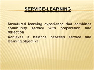 



Structured learning experience that combines
community service with preparation and
reflection
Achieves a balance between service and
learning objective

 