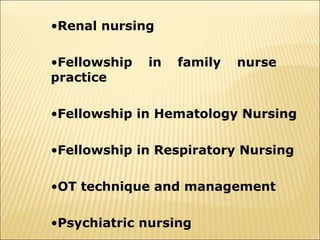 •Renal nursing
•Fellowship
practice

in

family

nurse

•Fellowship in Hematology Nursing
•Fellowship in Respiratory Nursing
•OT technique and management
•Psychiatric nursing

 