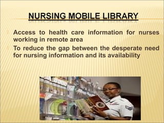 



Access to health care information for nurses
working in remote area
To reduce the gap between the desperate need
for nursing information and its availability

 