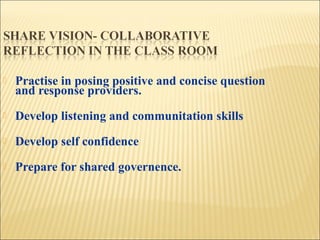 

Practise in posing positive and concise question
and response providers.



Develop listening and communitation skills



Develop self confidence



Prepare for shared governence.

 