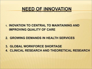 1.

INOVATION TO CENTRAL TO MAINTAINING AND
IMPROVING QUALITY OF CARE

2. GROWING DEMANDS IN HEALTH SERVICES
3. GLOBAL WORKFORCE SHORTAGE
4. CLINICAL RESEARCH AND THEORETICAL RESEARCH

 