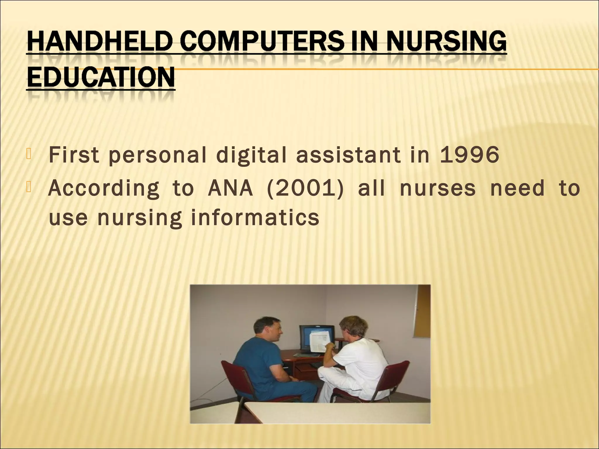  First personal digital assistant in 1996
 According to ANA (2001) all nurses need to
use nursing informatics
 