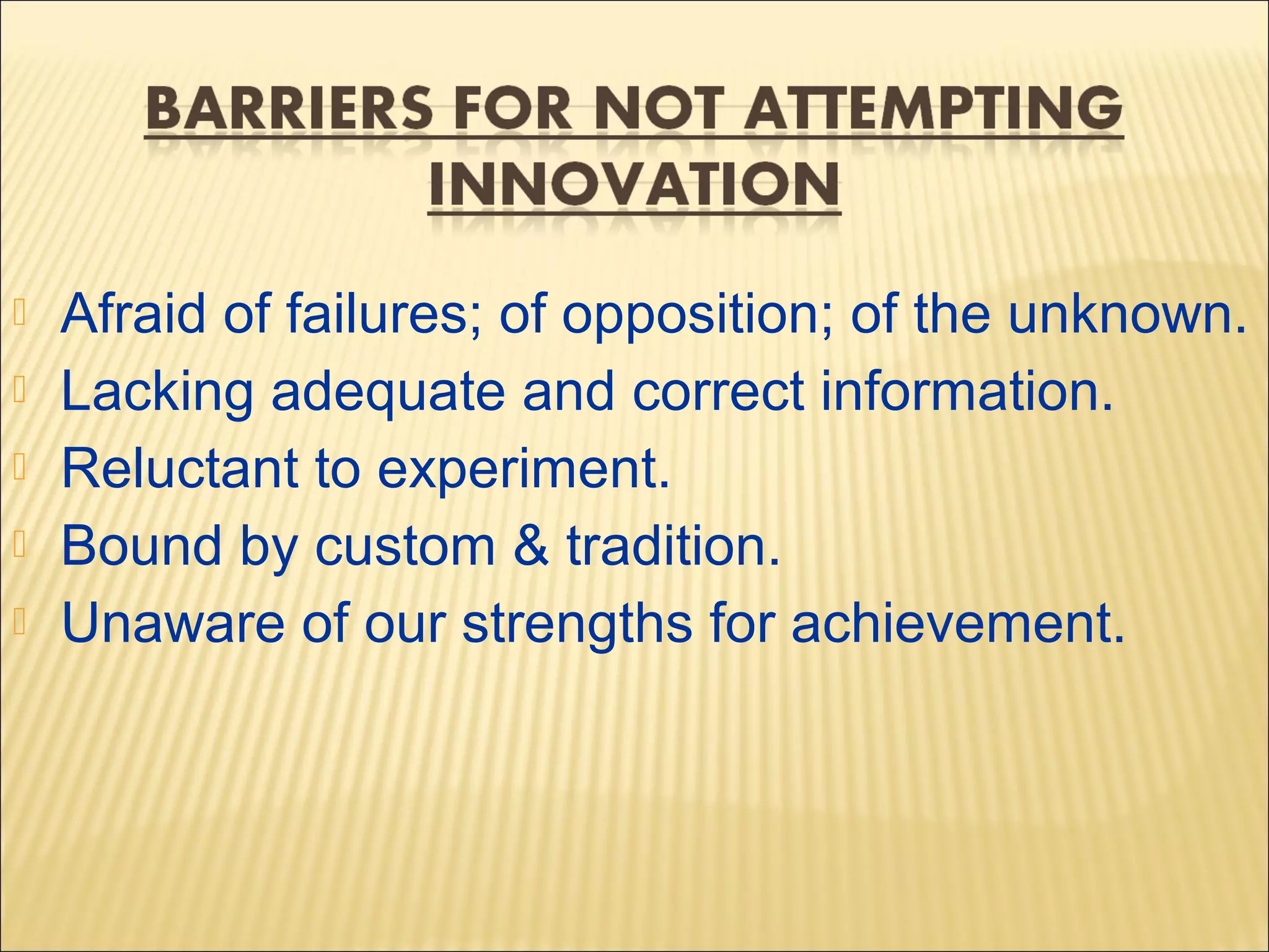  Afraid of failures; of opposition; of the unknown.
 Lacking adequate and correct information.
 Reluctant to experiment.
 Bound by custom & tradition.
 Unaware of our strengths for achievement.
 
