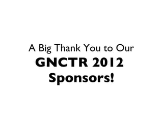 A Big Thank You to Our   GNCTR 2012   Sponsors! 