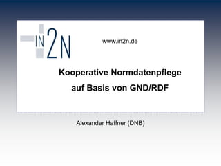 www.in2n.de 
Kooperative Normdatenpflege 
auf Basis von GND/RDF 
Alexander Haffner (DNB) 
 