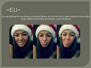 De unde sǎ ȋncep?Dar hai sǎ ȋncep cu ȋnceputul.Tǎriesc .Un verb care duce ȋn spate milioane de alte urmǎri:
Respir. Mǎnânc.Dorm.Plâng.Urlu.Zâmbesc şi aşa mai departe
 