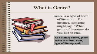 As a literary device, genre
refers to a form, class,
type of literary work.
 